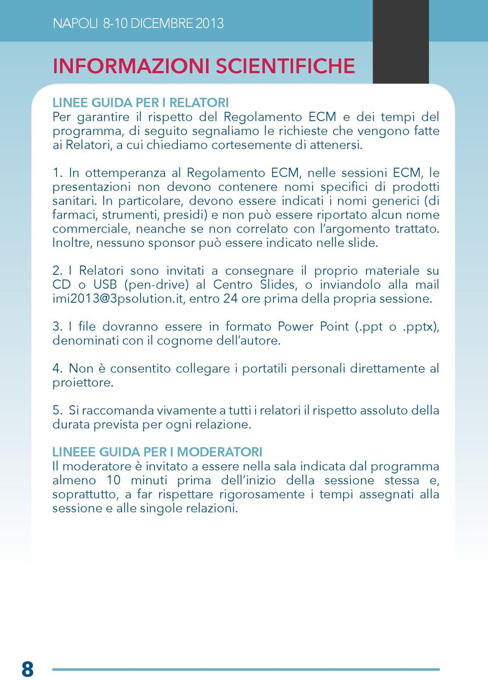 In particolare, devono essere indicati i nomi generici (di farmaci, strumenti, presidi) e non può essere riportato alcun nome commerciale, neanche se non correlato con l argomento trattato.