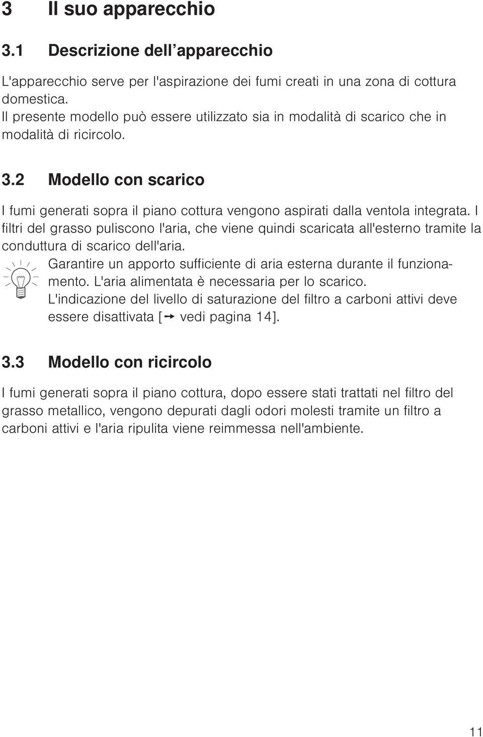 2 Modello con scarico I fumi generati sopra il piano cottura vengono aspirati dalla ventola integrata.