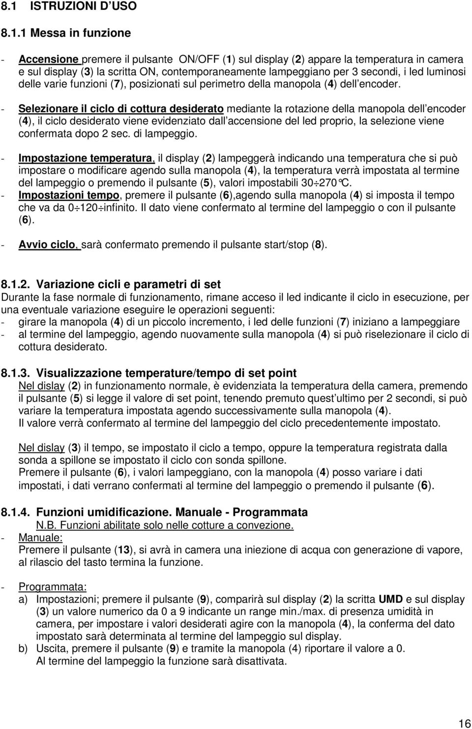 - Selezionare il ciclo di cottura desiderato mediante la rotazione della manopola dell encoder (4), il ciclo desiderato viene evidenziato dall accensione del led proprio, la selezione viene