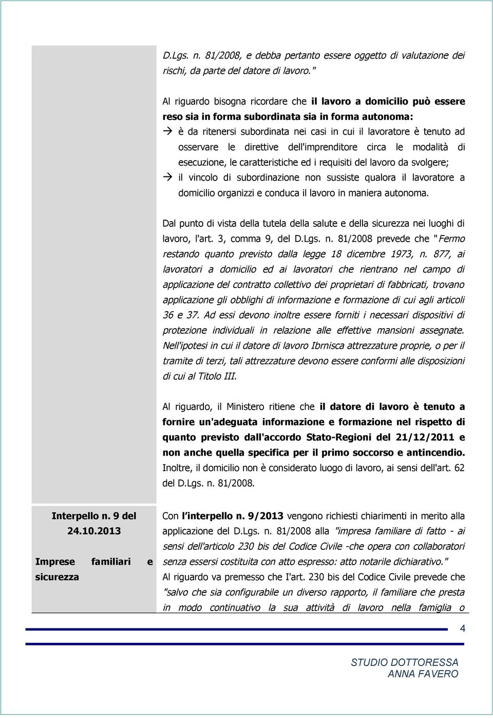 osservare le direttive dell'imprenditore circa le modalità di esecuzione, le caratteristiche ed i requisiti del lavoro da svolgere; il vincolo di subordinazione non sussiste qualora il lavoratore a