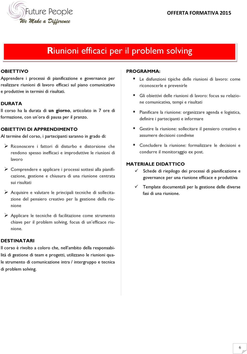 Al termine del corso, i partecipanti saranno in grado di: Riconoscere i fattori di disturbo e distorsione che rendono spesso inefficaci e improduttive le riunioni di lavoro Comprendere e applicare i