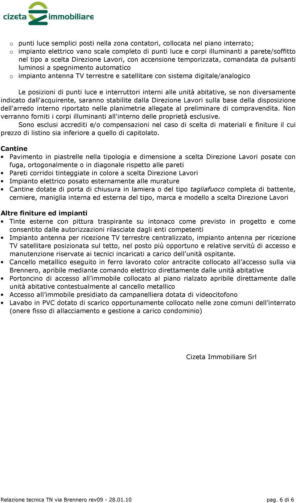 punti luce e interruttori interni alle unità abitative, se non diversamente indicato dall'acquirente, saranno stabilite dalla Direzione Lavori sulla base della disposizione dell'arredo interno