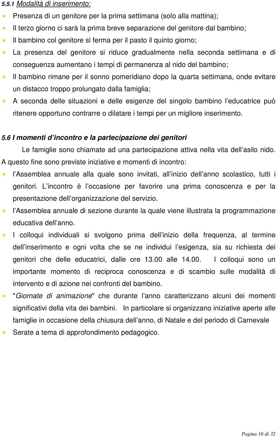 per il sonno pomeridiano dopo la quarta settimana, onde evitare un distacco troppo prolungato dalla famiglia; A seconda delle situazioni e delle esigenze del singolo bambino l educatrice può ritenere