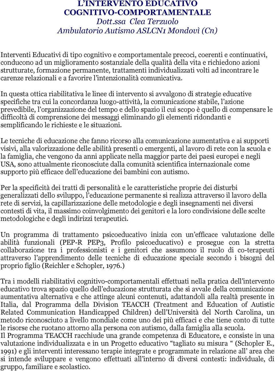 qualità della vita e richiedono azioni strutturate, formazione permanente, trattamenti individualizzati volti ad incontrare le carenze relazionali e a favorire l intenzionalità comunicativa.