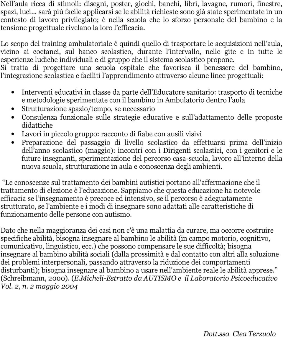 Lo scopo del training ambulatoriale è quindi quello di trasportare le acquisizioni nell aula, vicino ai coetanei, sul banco scolastico, durante l intervallo, nelle gite e in tutte le esperienze