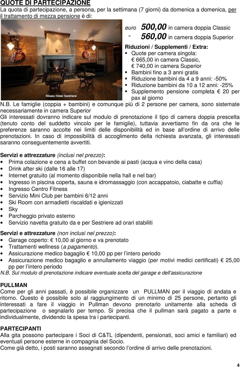 anni: -50% Riduzione bambini da 10 a 12 anni: -25% Supplemento pensione completa 20 per pax al giorno N.B.