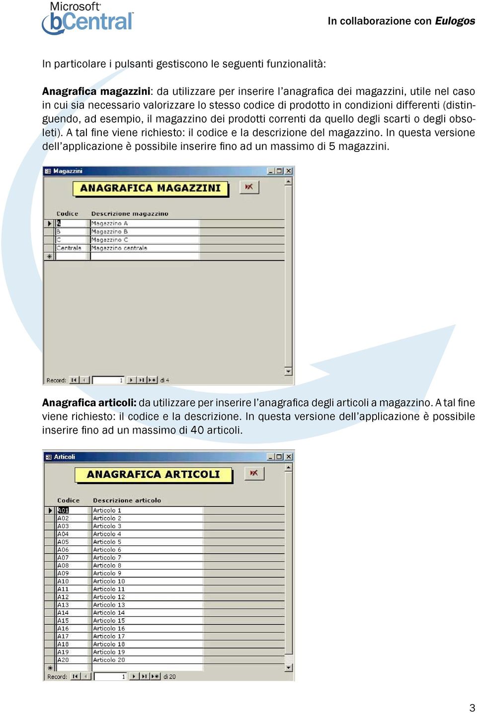 A tal fi ne viene richiesto: il codice e la descrizione del magazzino. In questa versione dell applicazione è possibile inserire fi no ad un massimo di 5 magazzini.