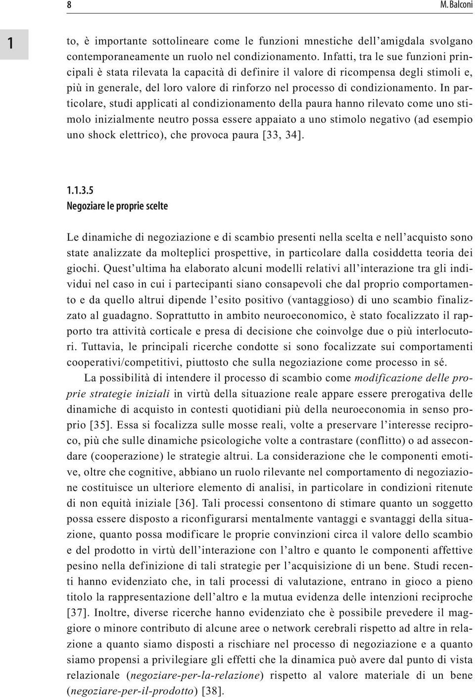 In particolare, studi applicati al condizionamento della paura hanno rilevato come uno stimolo inizialmente neutro possa essere appaiato a uno stimolo negativo (ad esempio uno shock elettrico), che