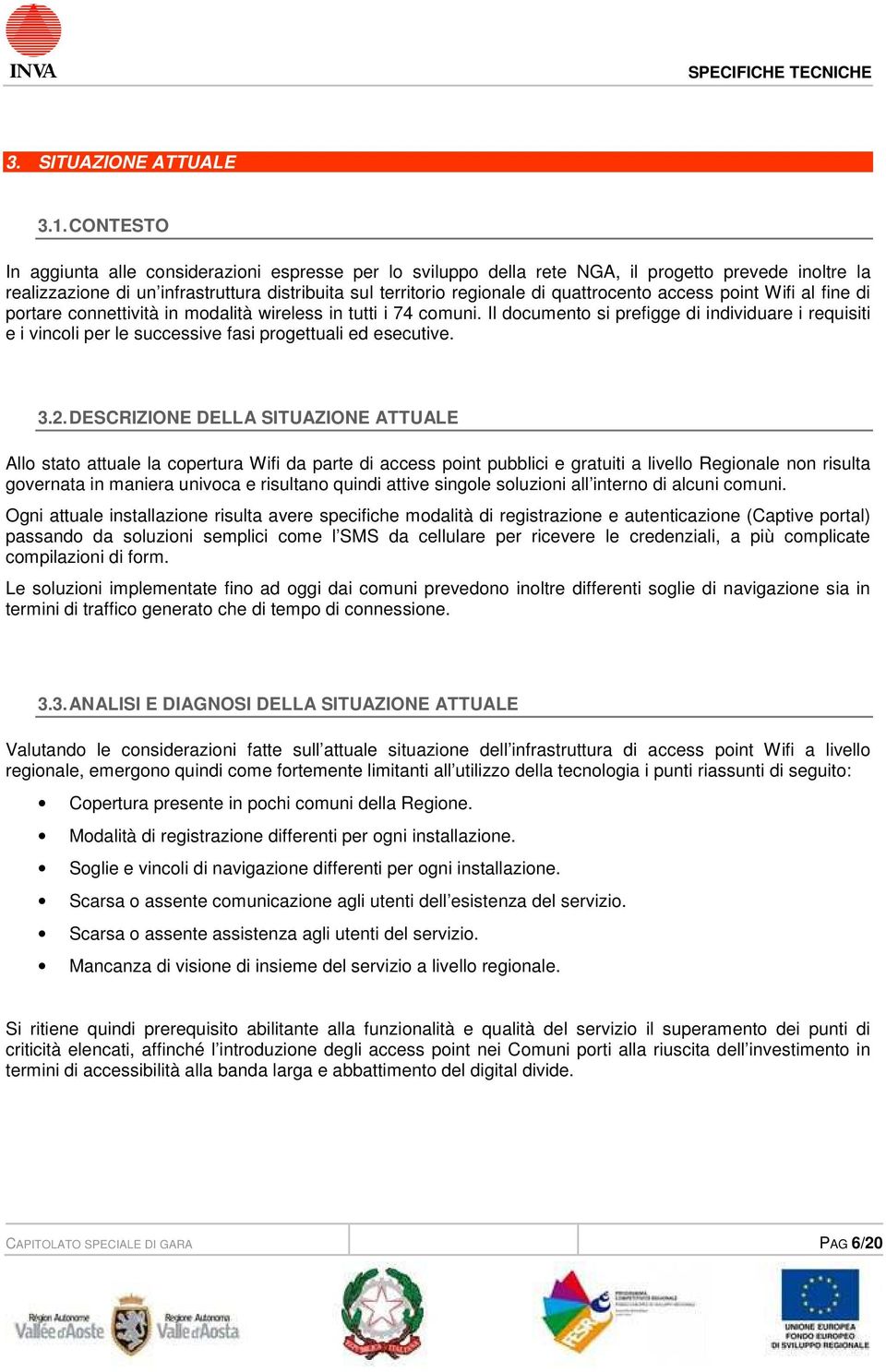 Wifi al fine di prtare cnnettività in mdalità wireless in tutti i 74 cmuni. Il dcument si prefigge di individuare i requisiti e i vincli per le successive fasi prgettuali ed esecutive. 3.2.