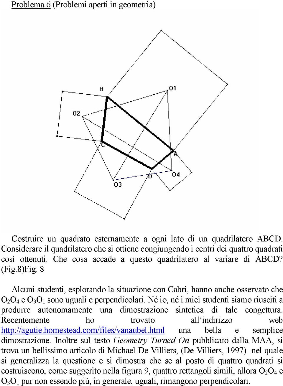 8 Alcuni studenti, esplorando la situazione con Cabri, hanno anche osservato che O 2 O 4 e O 3 O 1 sono uguali e perpendicolari.