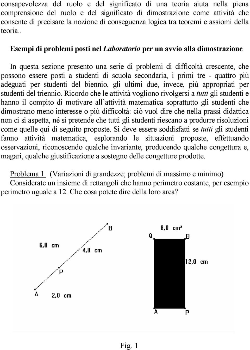 . Esempi di problemi posti nel Laboratorio per un avvio alla dimostrazione In questa sezione presento una serie di problemi di difficoltà crescente, che possono essere posti a studenti di scuola