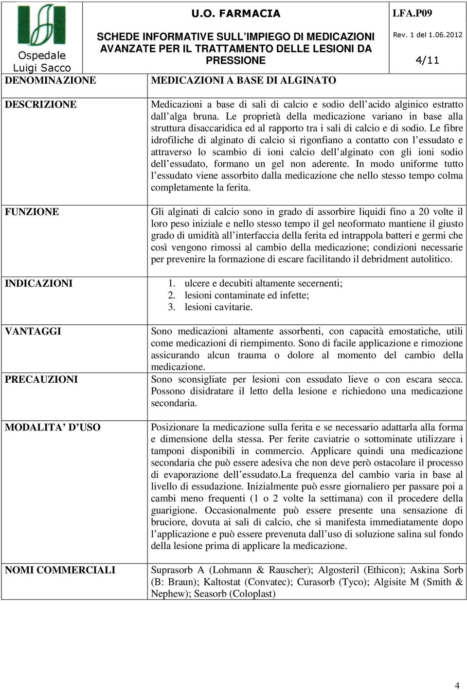 Le fibre idrofiliche di alginato di calcio si rigonfiano a contatto con l essudato e attraverso lo scambio di ioni calcio dell alginato con gli ioni sodio dell essudato, formano un gel non aderente.