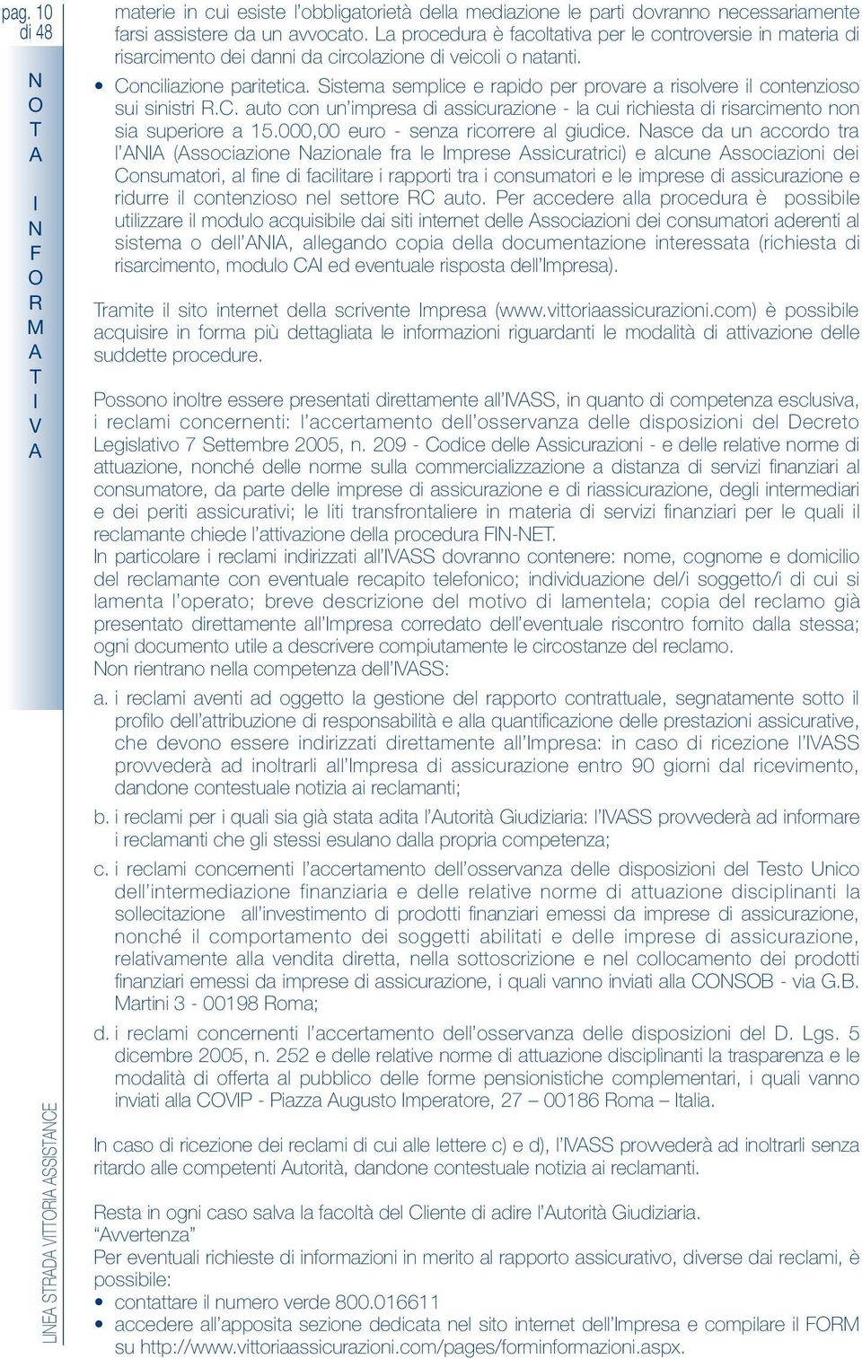 Sistema semplice e rapido per provare a risolvere il contenzioso sui sinistri.c. auto con un impresa di assicurazione - la cui richiesta di risarcimento non sia superiore a 15.