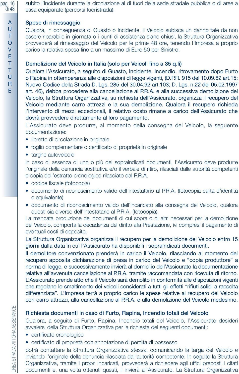 rganizzativa provvederà al rimessaggio del Veicolo per le prime 48 ore, tenendo l mpresa a proprio carico la relativa spesa fino a un massimo di uro 50 per Sinistro.