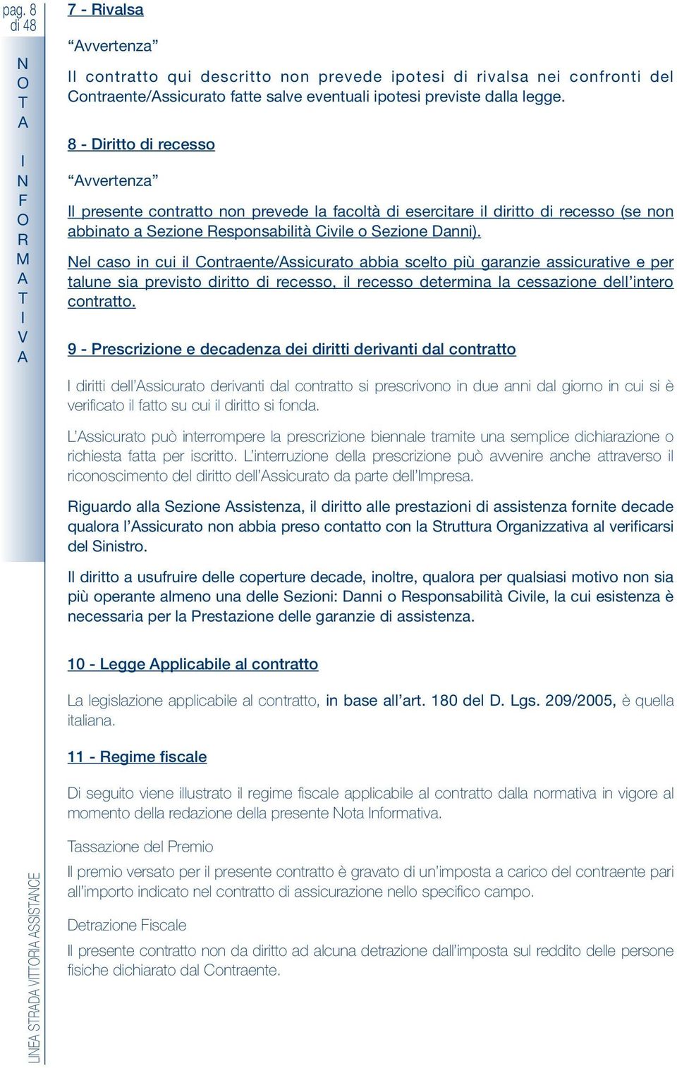 el caso in cui il Contraente/ssicurato abbia scelto più garanzie assicurative e per talune sia previsto diritto di recesso, il recesso determina la cessazione dell intero contratto.