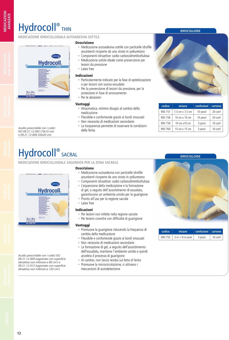 Particolarmente indicato per la fase di epitelizzazione o per lesioni con scarso essudato Per la prevenzione di lesioni da pressione, per la protezione in fase di arrossamento Per le abrasioni