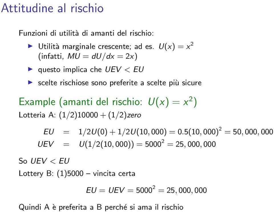 (amanti del rischio: U(x) = x 2 ) Lotteria A: (1/2)10000 +(1/2)zero EU = 1/2U(0)+1/2U(10,000) = 0.