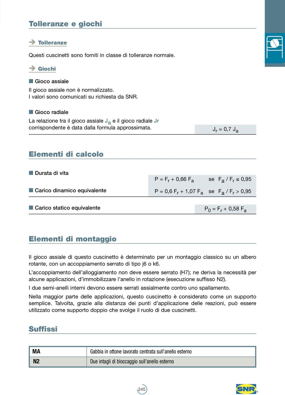 J r = 0,7 J Elementi di clcolo Durt di vit Crico dinmico equivlente P = F r + 0,66 F se F / F r 0,95 P = 0,6 F r + 1,07 F se F / F r > 0,95 Crico sttico equivlente P 0 = F r + 0,58 F Elementi di