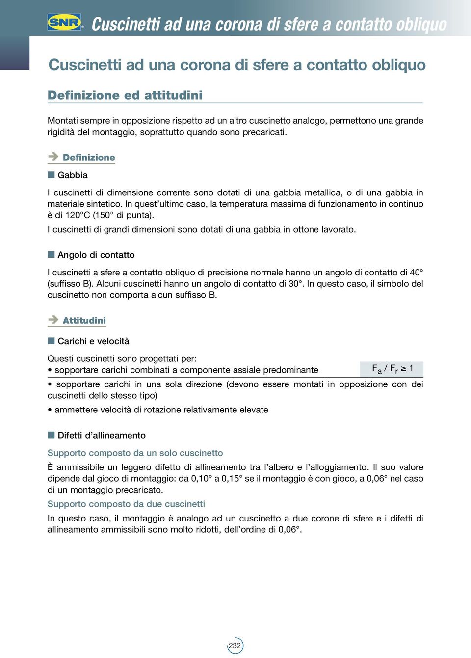 In quest ultimo cso, l tempertur mssim di funzionmento in continuo è di 120 C (150 di punt). I cuscinetti di grndi dimensioni sono dotti di un gbbi in ottone lvorto.