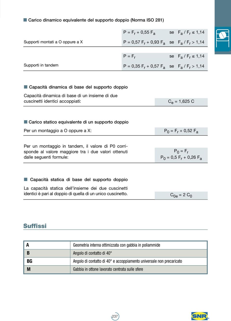 un supporto doppio Per un montggio O oppure X: P 0 = F r + 0,52 F Per un montggio in tndem, il vlore di P0 corrisponde l vlore mggiore tr i due vlori ottenuti dlle seguenti formule: P 0 = F r P 0 =