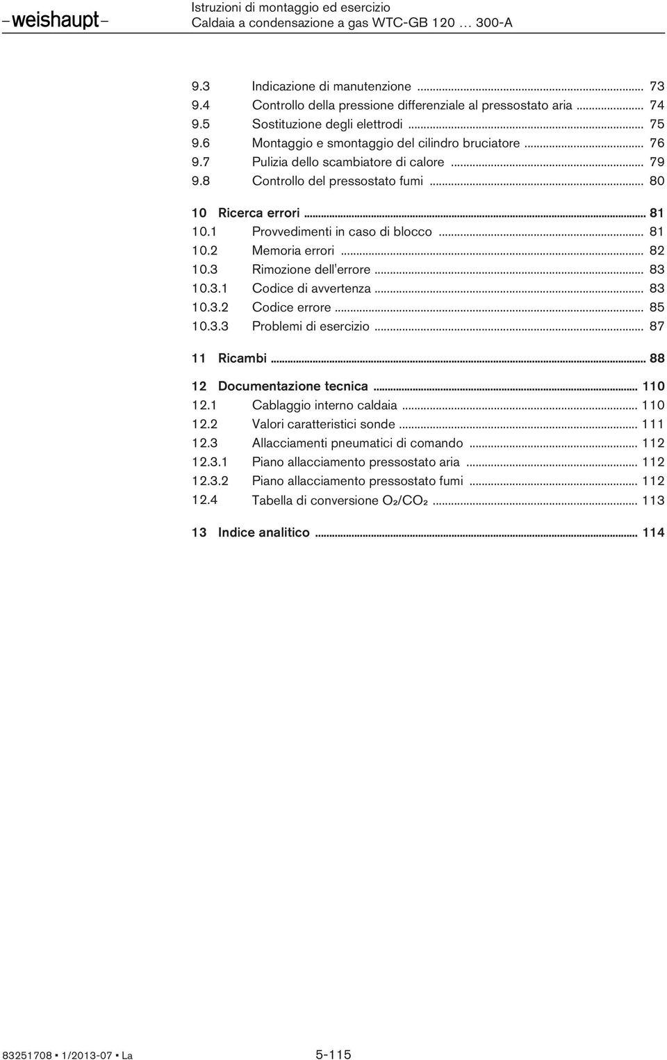 3 Rimozione dell'errore... 83 10.3.1 Codice di avvertenza... 83 10.3.2 Codice errore... 85 10.3.3 Problemi di esercizio... 87 11 Ricambi... 88 12 Documentazione tecnica... 110 12.