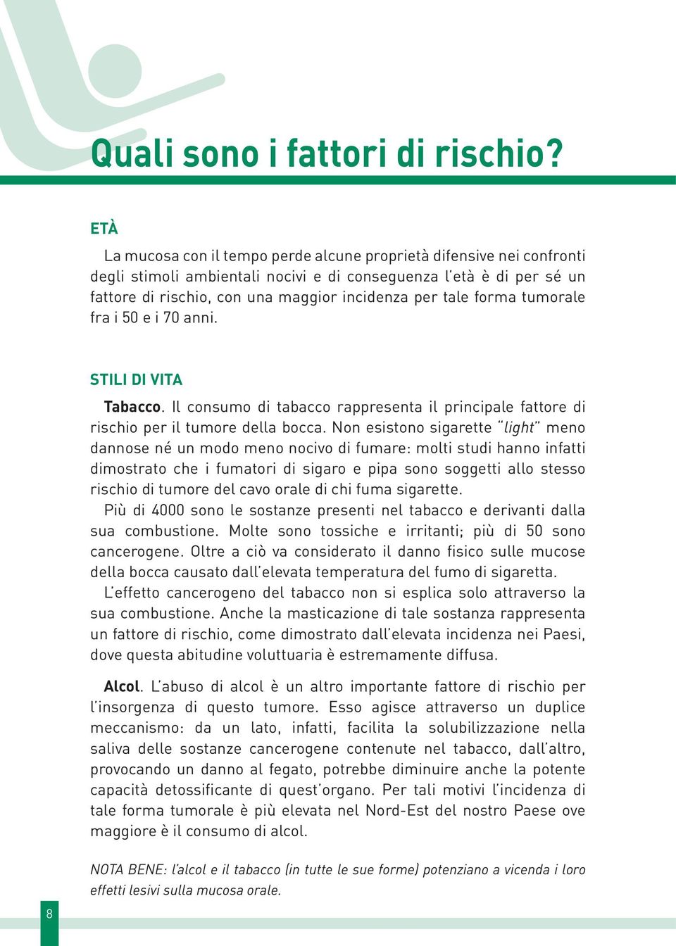 forma tumorale fra i 50 e i 70 anni. STILI DI VITA Tabacco. Il consumo di tabacco rappresenta il principale fattore di rischio per il tumore della bocca.