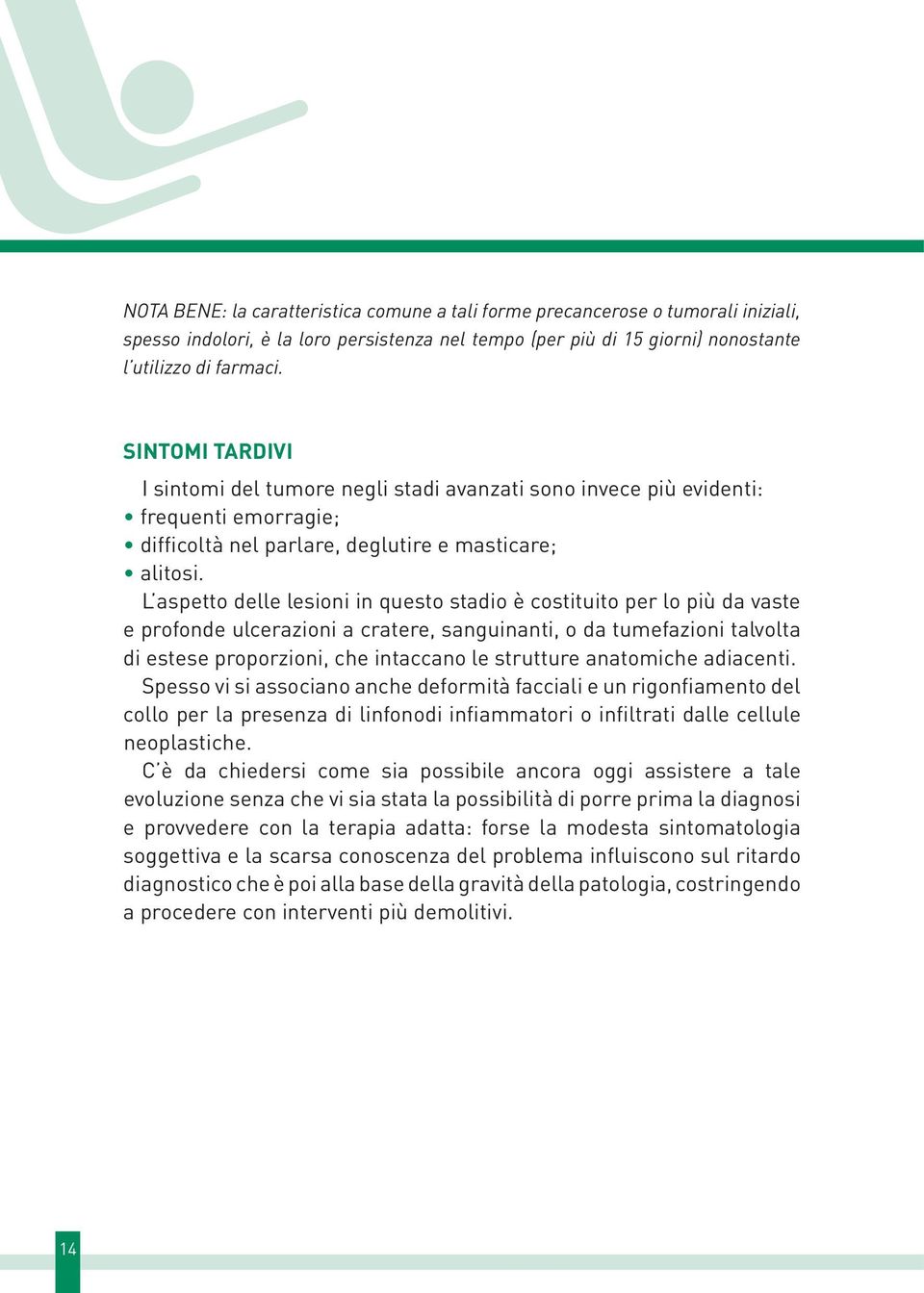 L aspetto delle lesioni in questo stadio è costituito per lo più da vaste e profonde ulcerazioni a cratere, sanguinanti, o da tumefazioni talvolta di estese proporzioni, che intaccano le strutture