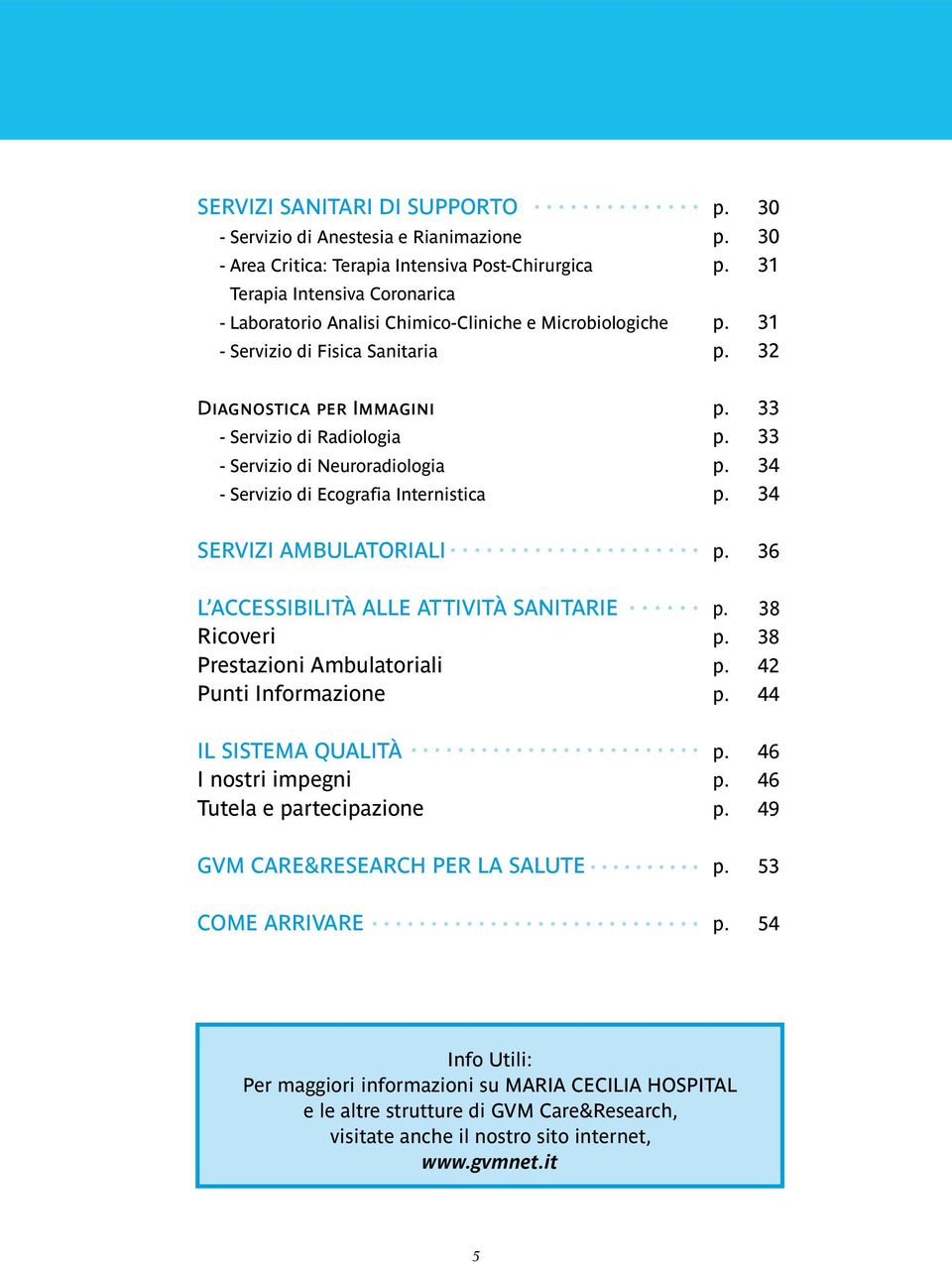 33 - Servizio di Neuroradiologia p. 34 - Servizio di Ecografia Internistica p. 34 Servizi Ambulatoriali p. 36 L ACCESSIBILITÀ alle attività SANITARIE p. 38 Ricoveri p. 38 Prestazioni Ambulatoriali p.