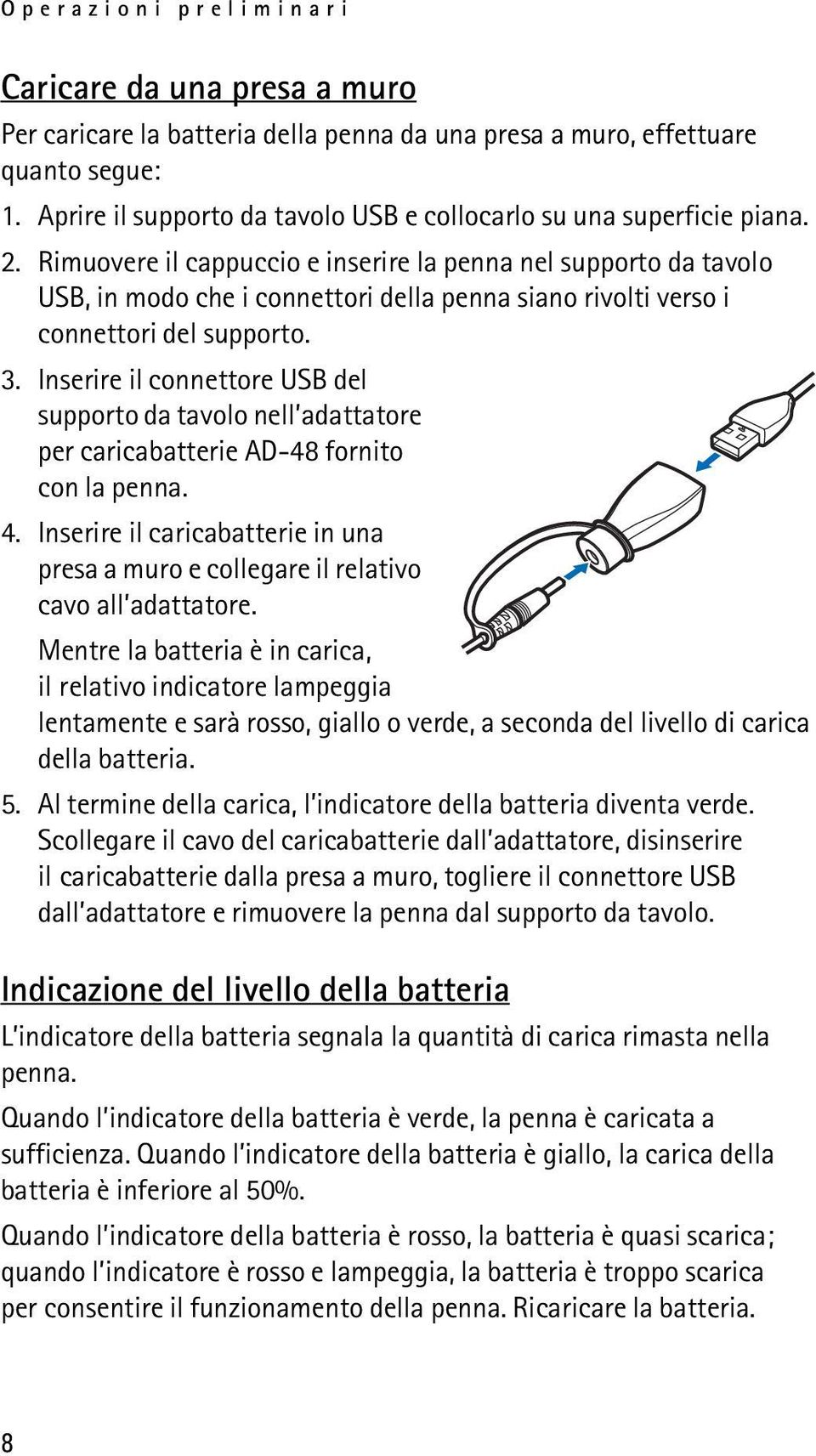 Rimuovere il cappuccio e inserire la penna nel supporto da tavolo USB, in modo che i connettori della penna siano rivolti verso i connettori del supporto. 3.