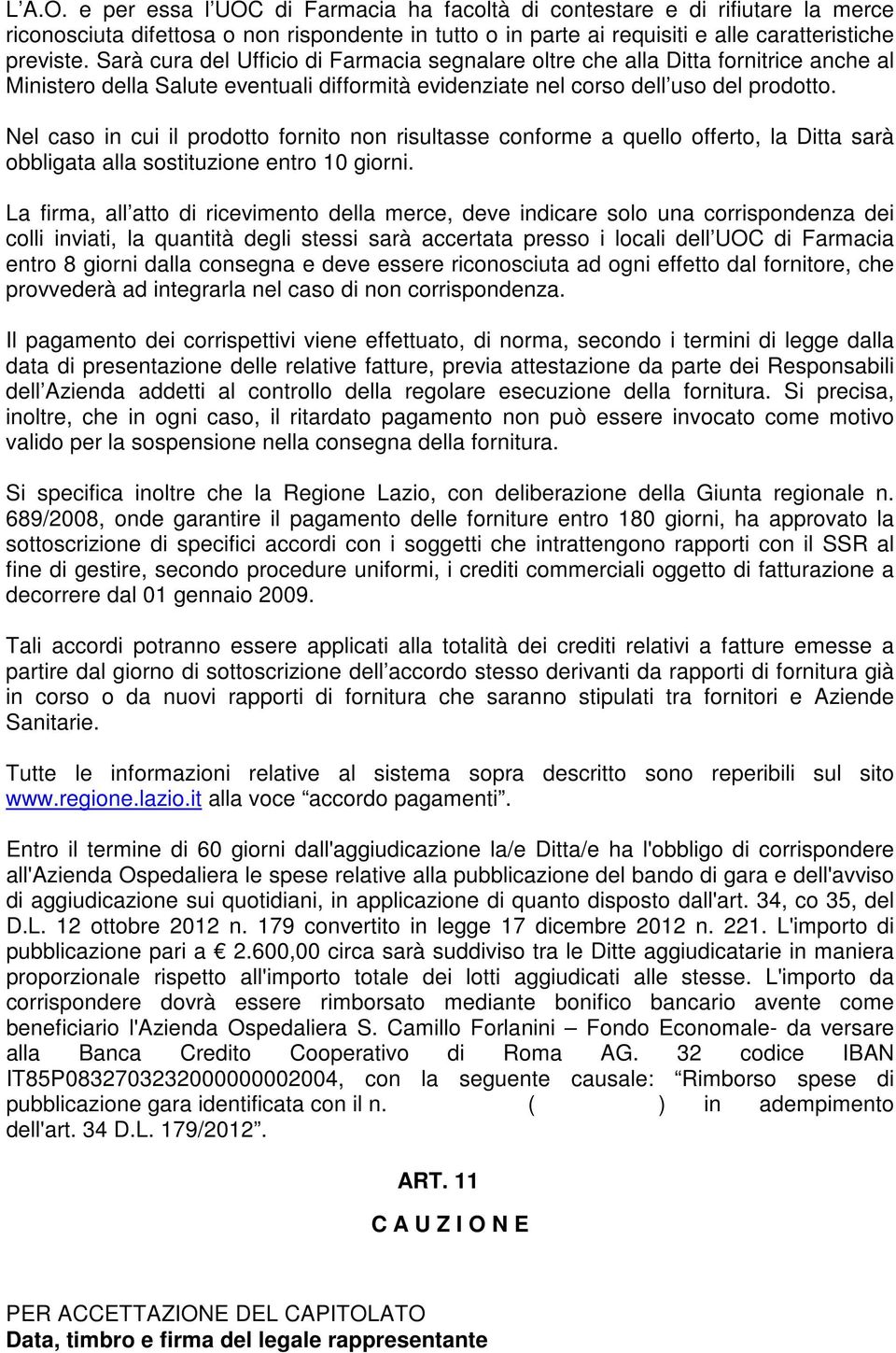 Nel caso in cui il prodotto fornito non risultasse conforme a quello offerto, la Ditta sarà obbligata alla sostituzione entro 10 giorni.