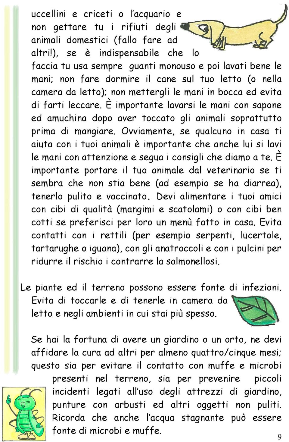 di farti leccare. È importante lavarsi le mani con sapone ed amuchina dopo aver toccato gli animali soprattutto prima di mangiare.