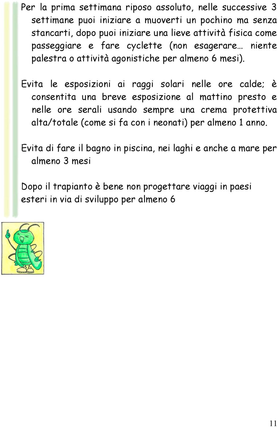 Evita le esposizioni ai raggi solari nelle ore calde; è consentita una breve esposizione al mattino presto e nelle ore serali usando sempre una crema protettiva