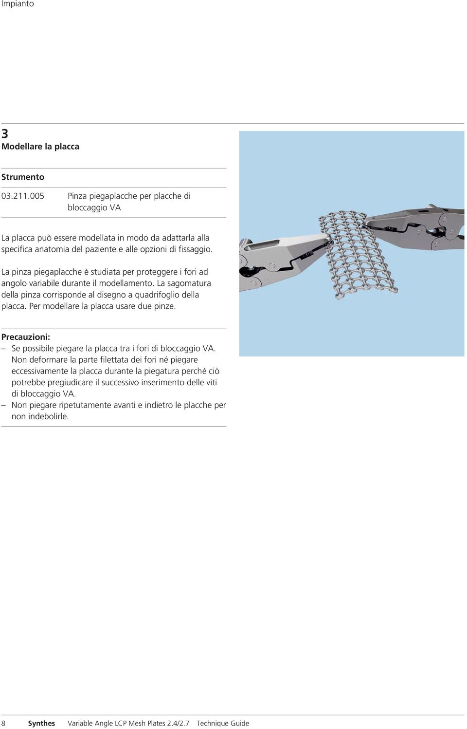 La pinza piegaplacche è studiata per proteggere i fori ad angolo variabile durante il modellamento. La sagomatura della pinza corrisponde al disegno a quadrifoglio della placca.