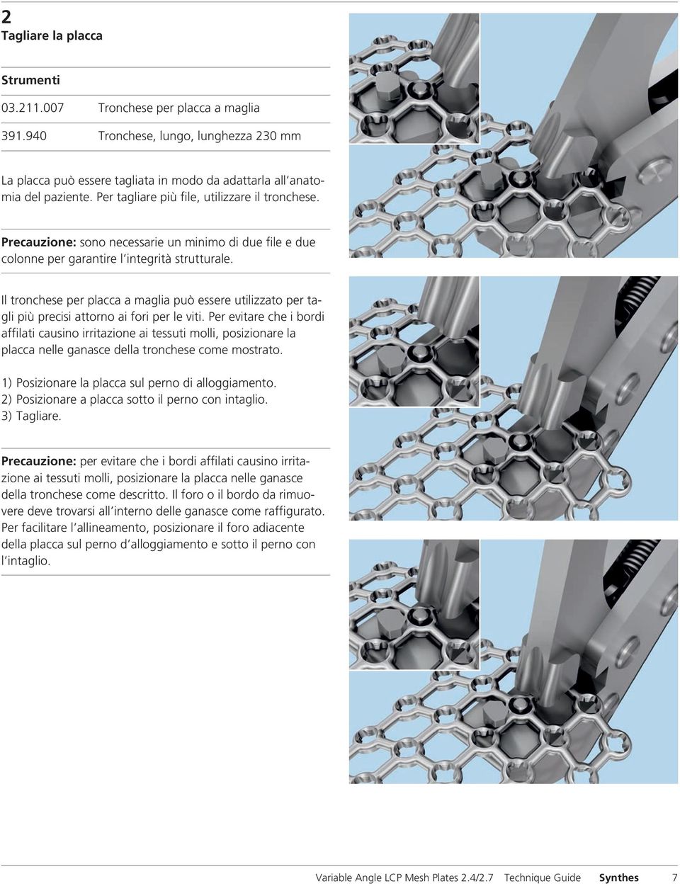 Il tronchese per placca a maglia può essere utilizzato per tagli più precisi attorno ai fori per le viti.