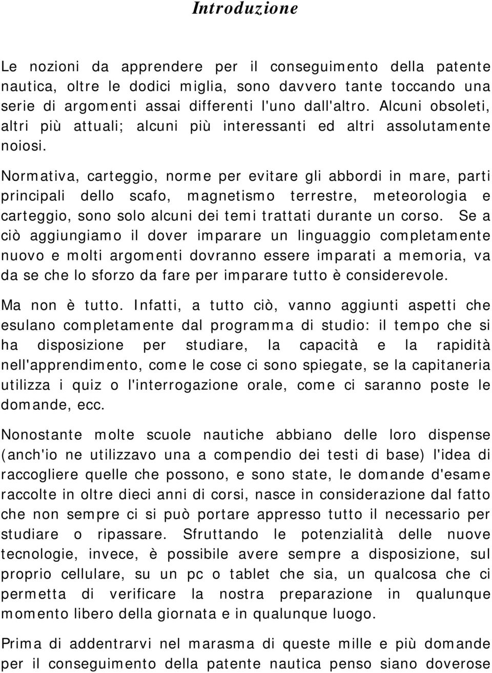 Normativa, carteggio, norme per evitare gli abbordi in mare, parti principali dello scafo, magnetismo terrestre, meteorologia e carteggio, sono solo alcuni dei temi trattati durante un corso.