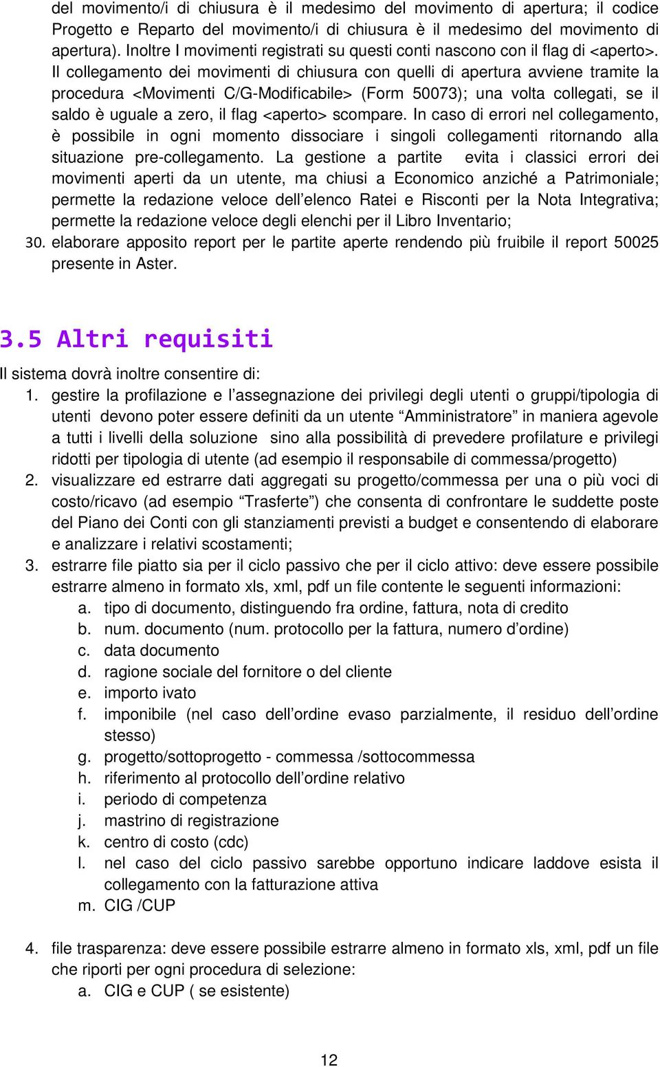 Il collegamento dei movimenti di chiusura con quelli di apertura avviene tramite la procedura <Movimenti C/G-Modificabile> (Form 50073); una volta collegati, se il saldo è uguale a zero, il flag