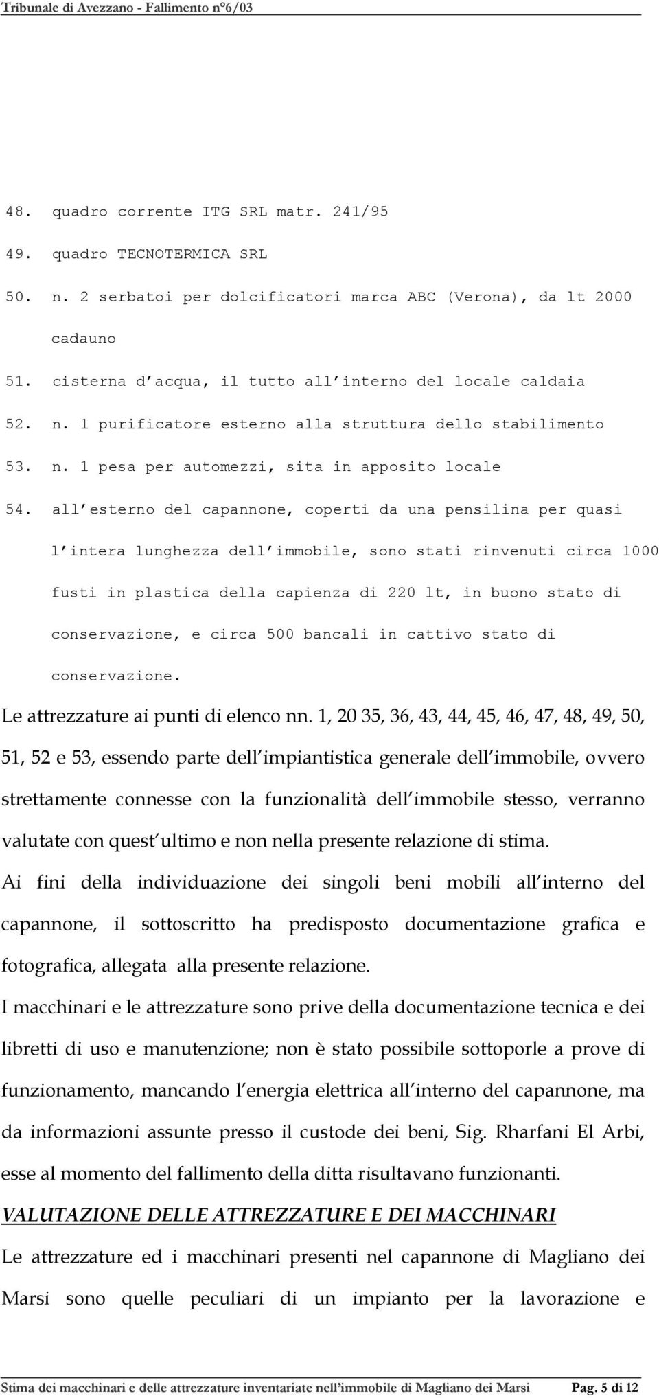 all esterno del capannone, coperti da una pensilina per quasi l intera lunghezza del, sono stati rinvenuti circa 1000 fusti in plastica della capienza di 220 lt, in buono stato di conservazione, e