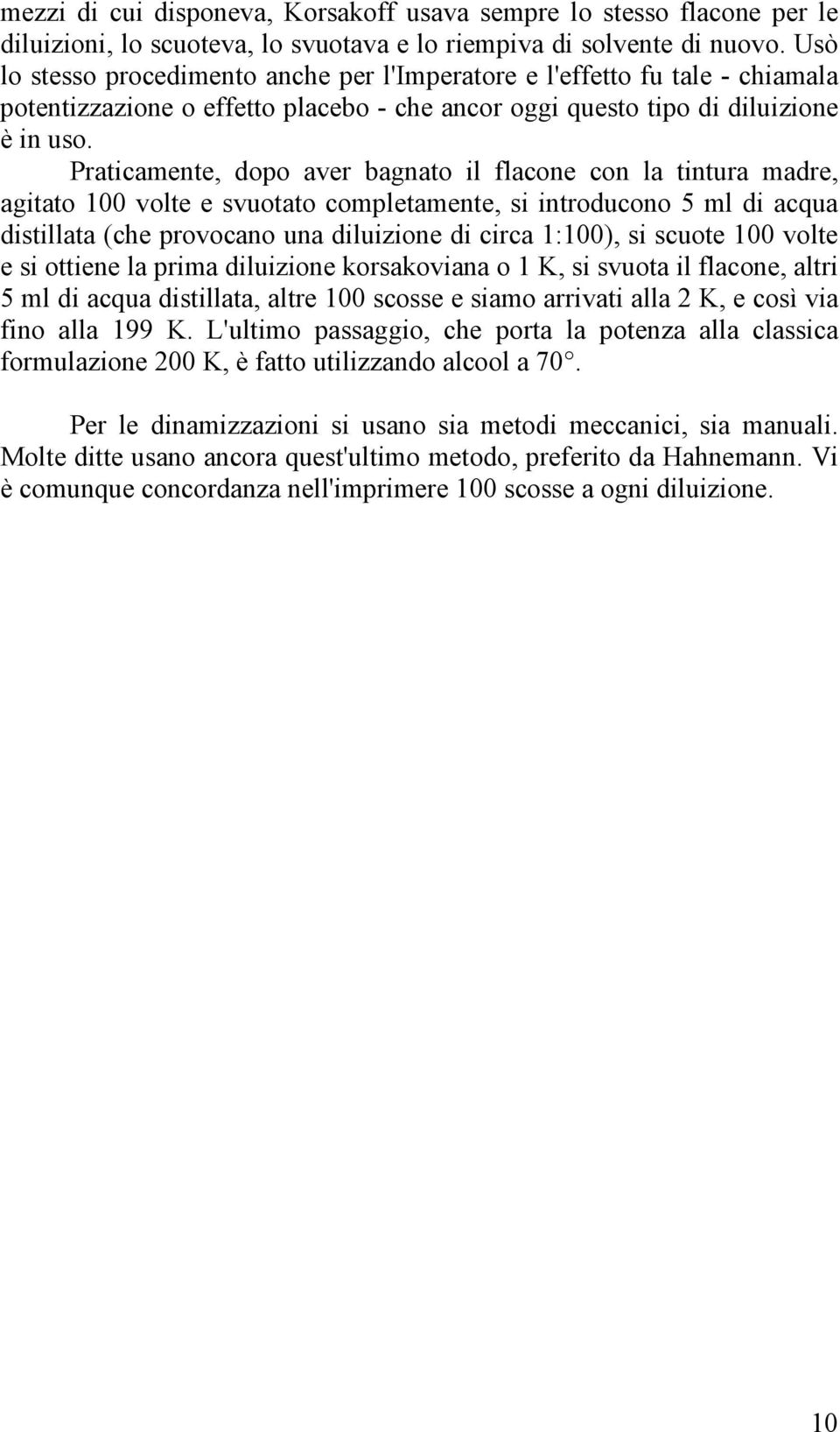 Praticamente, dopo aver bagnato il flacone con la tintura madre, agitato 100 volte e svuotato completamente, si introducono 5 ml di acqua distillata (che provocano una diluizione di circa 1:100), si