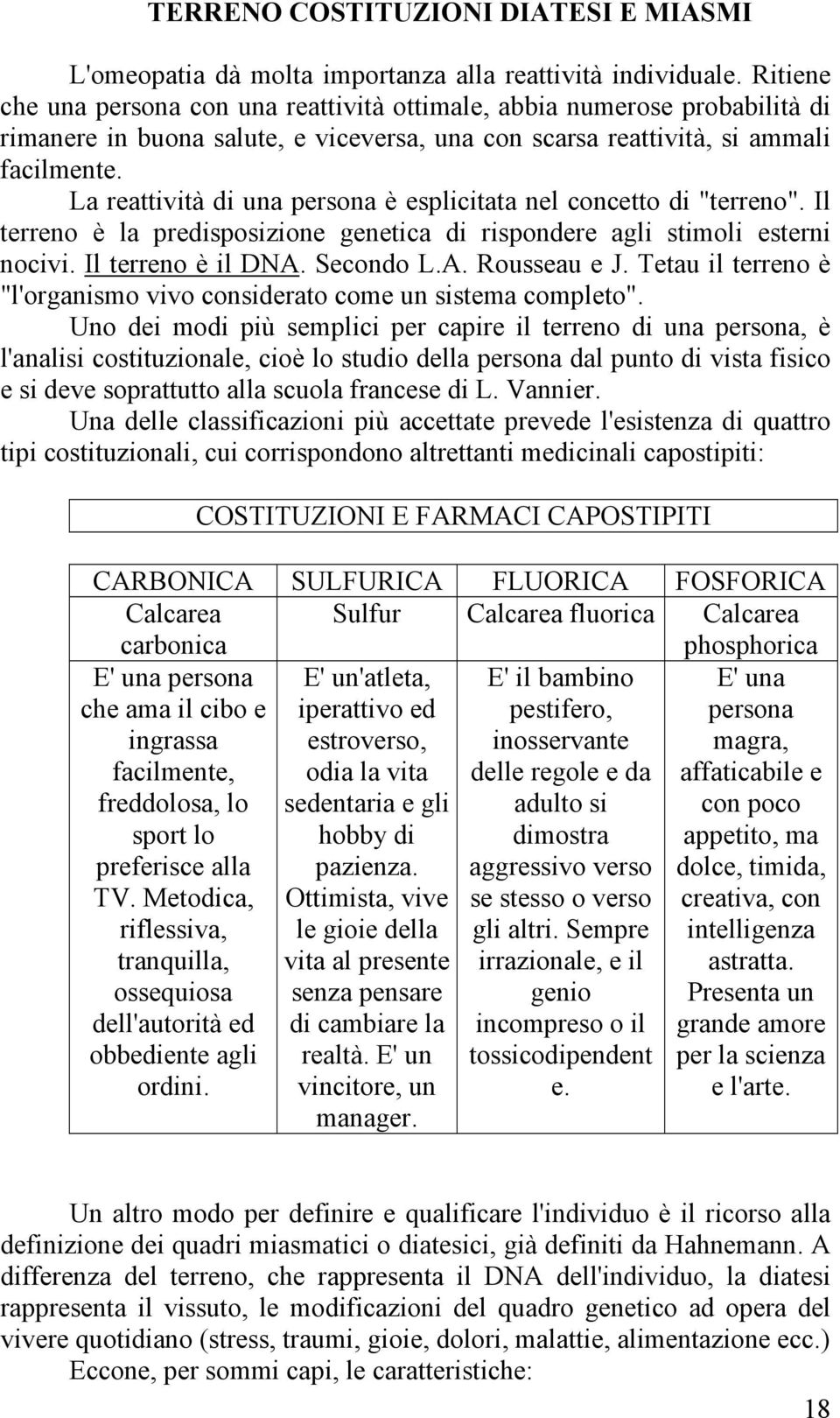 La reattività di una persona è esplicitata nel concetto di "terreno". Il terreno è la predisposizione genetica di rispondere agli stimoli esterni nocivi. Il terreno è il DNA. Secondo L.A. Rousseau e J.