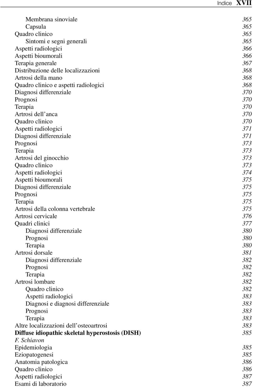 differenziale 371 Prognosi 373 Terapia 373 Artrosi del ginocchio 373 Quadro clinico 373 Aspetti radiologici 374 Aspetti bioumorali 375 Diagnosi differenziale 375 Prognosi 375 Terapia 375 Artrosi