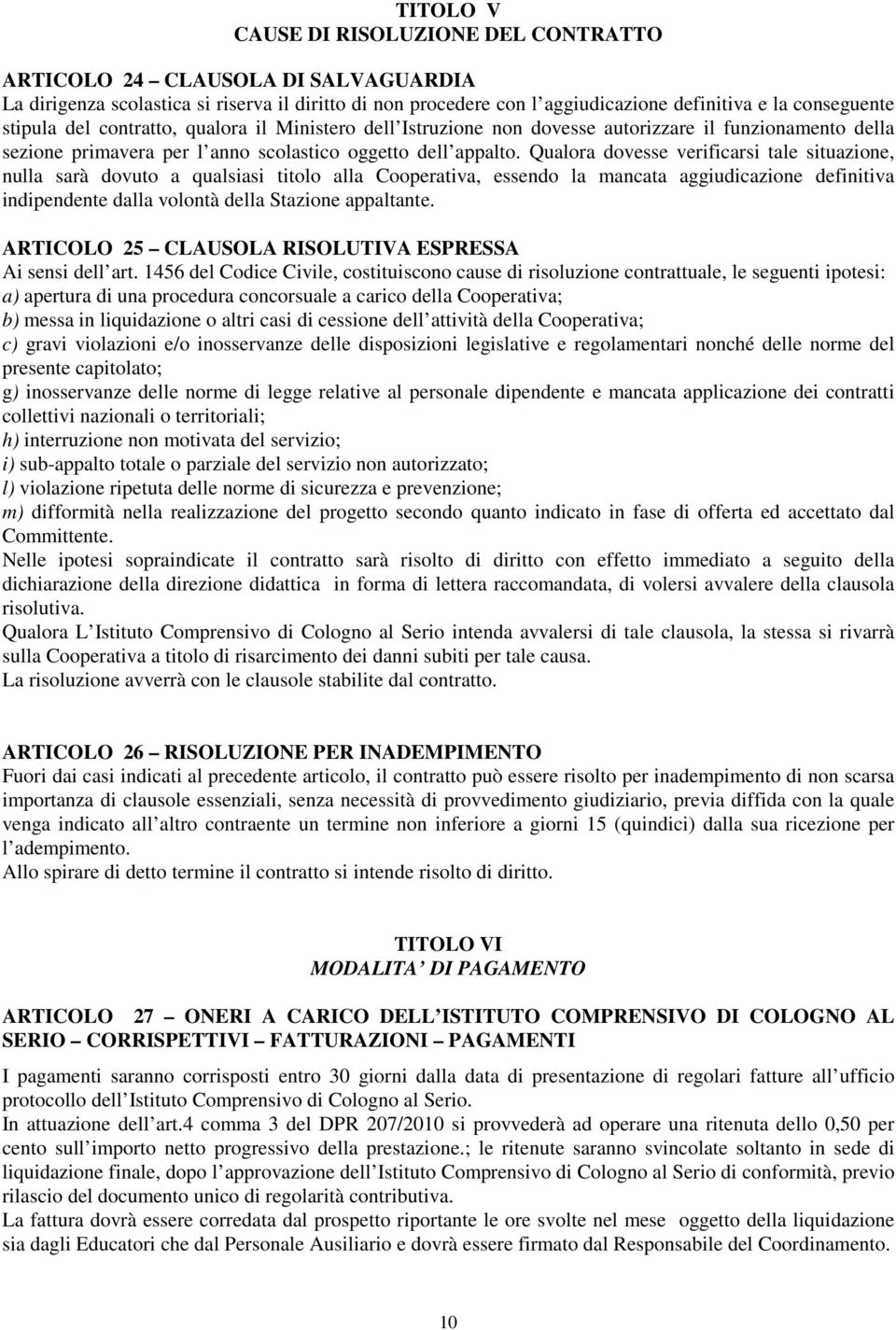 Qualora dovesse verificarsi tale situazione, nulla sarà dovuto a qualsiasi titolo alla Cooperativa, essendo la mancata aggiudicazione definitiva indipendente dalla volontà della Stazione appaltante.