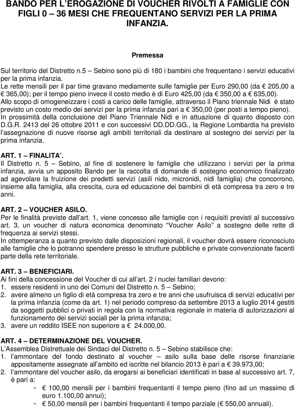 Le rette mensili per il par time gravano mediamente sulle famiglie per Euro 290,00 (da 205,00 a 365,00); per il tempo pieno invece il costo medio è di Euro 425,00 (da 350,00 a 635,00).