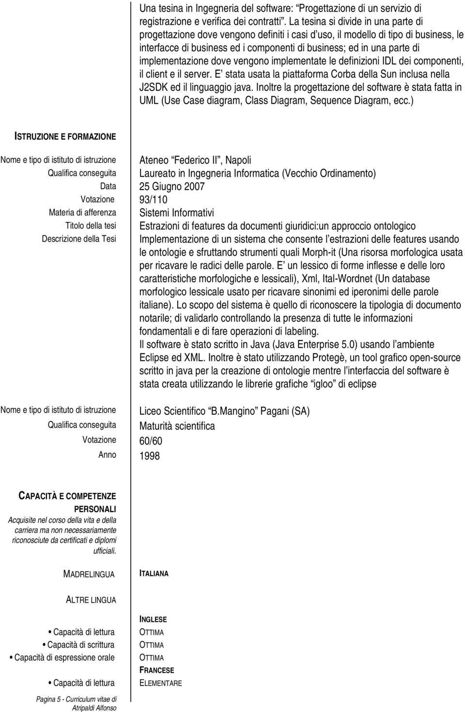 implementazione dove vengono implementate le definizioni IDL dei componenti, il client e il server. E stata usata la piattaforma Corba della Sun inclusa nella J2SDK ed il linguaggio java.