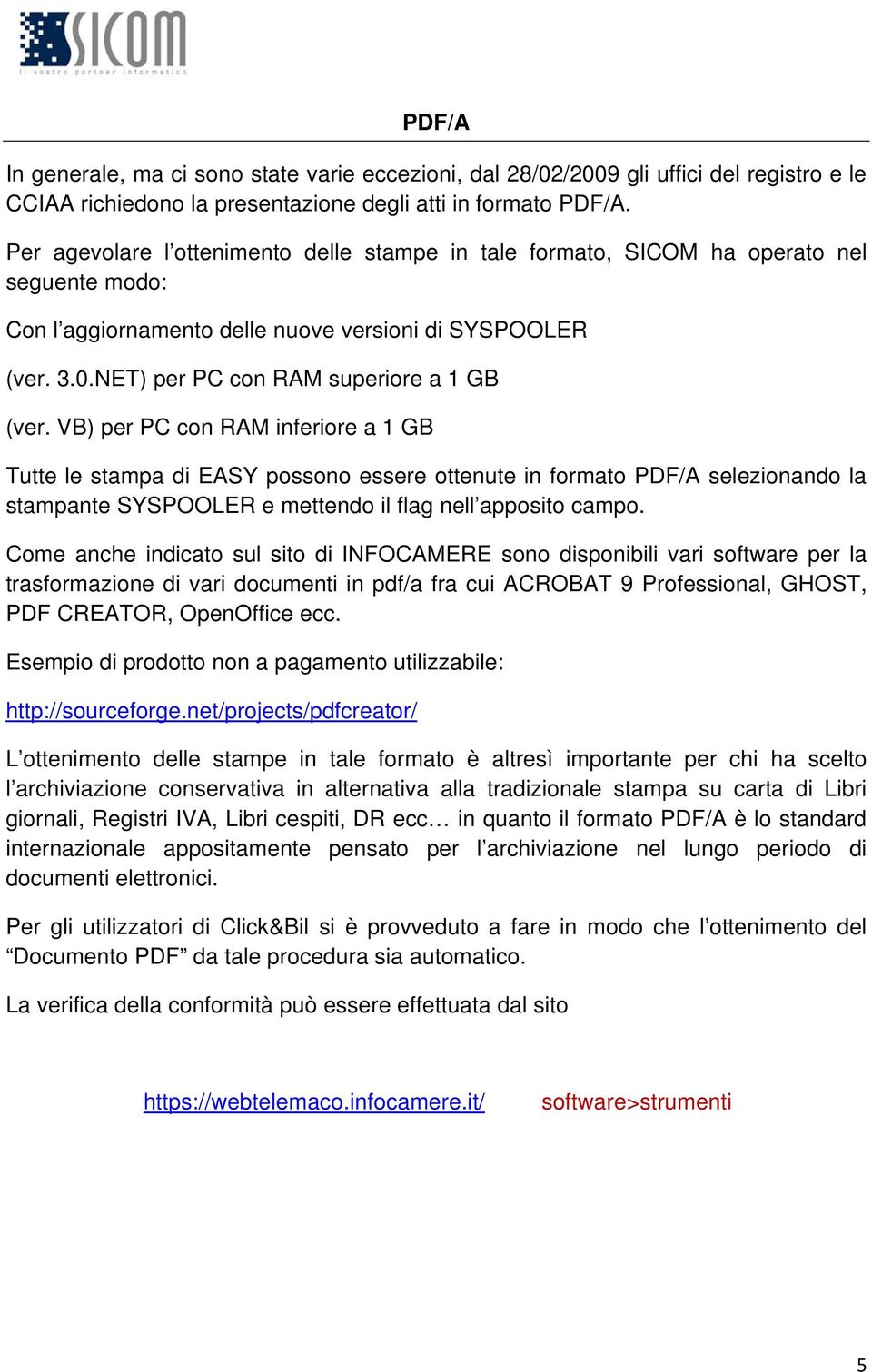 VB) per PC con RAM inferiore a 1 GB Tutte le stampa di EASY possono essere ottenute in formato PDF/A selezionando la stampante SYSPOOLER e mettendo il flag nell apposito campo.