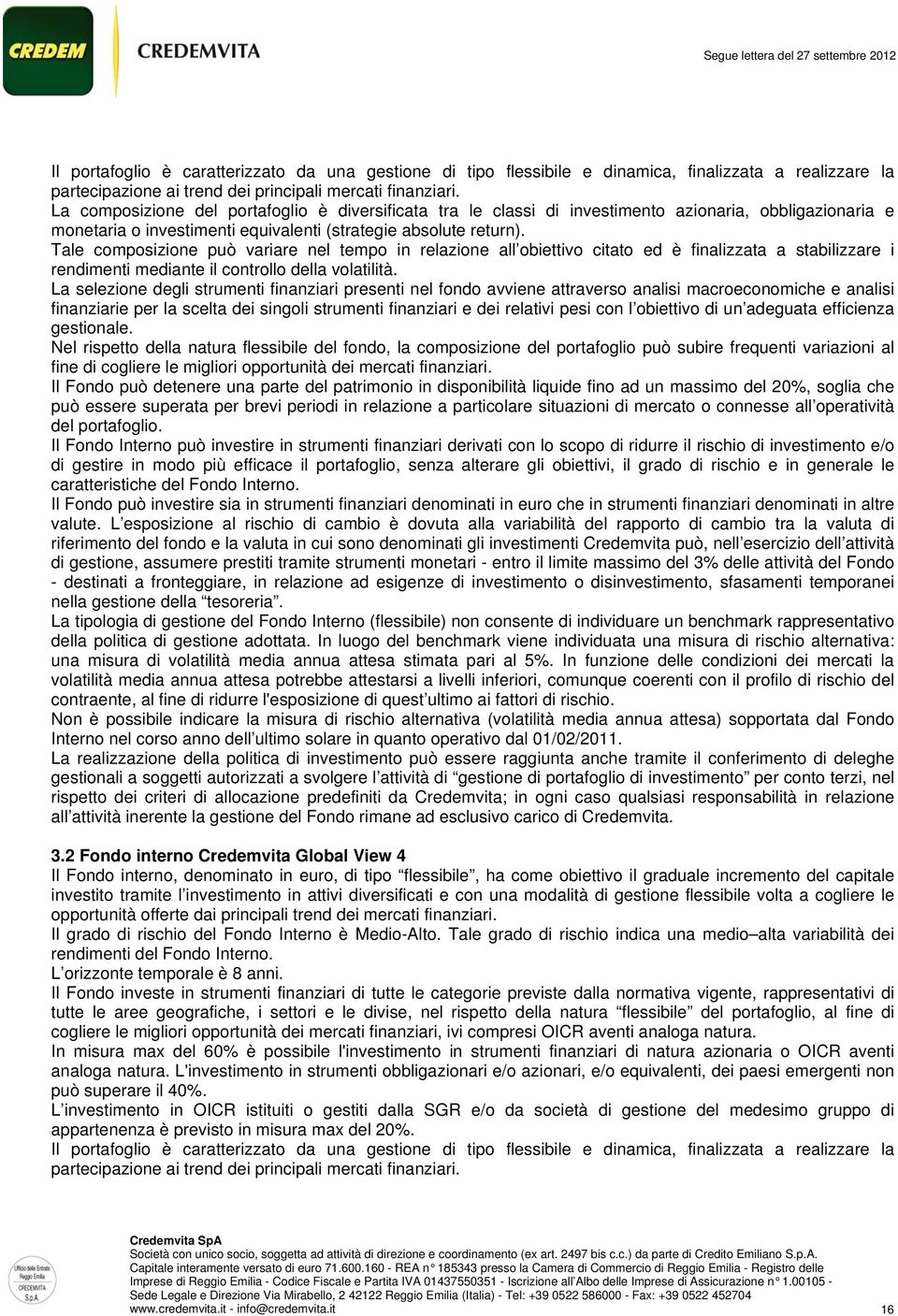 Tale composizione può variare nel tempo in relazione all obiettivo citato ed è finalizzata a stabilizzare i rendimenti mediante il controllo della volatilità.