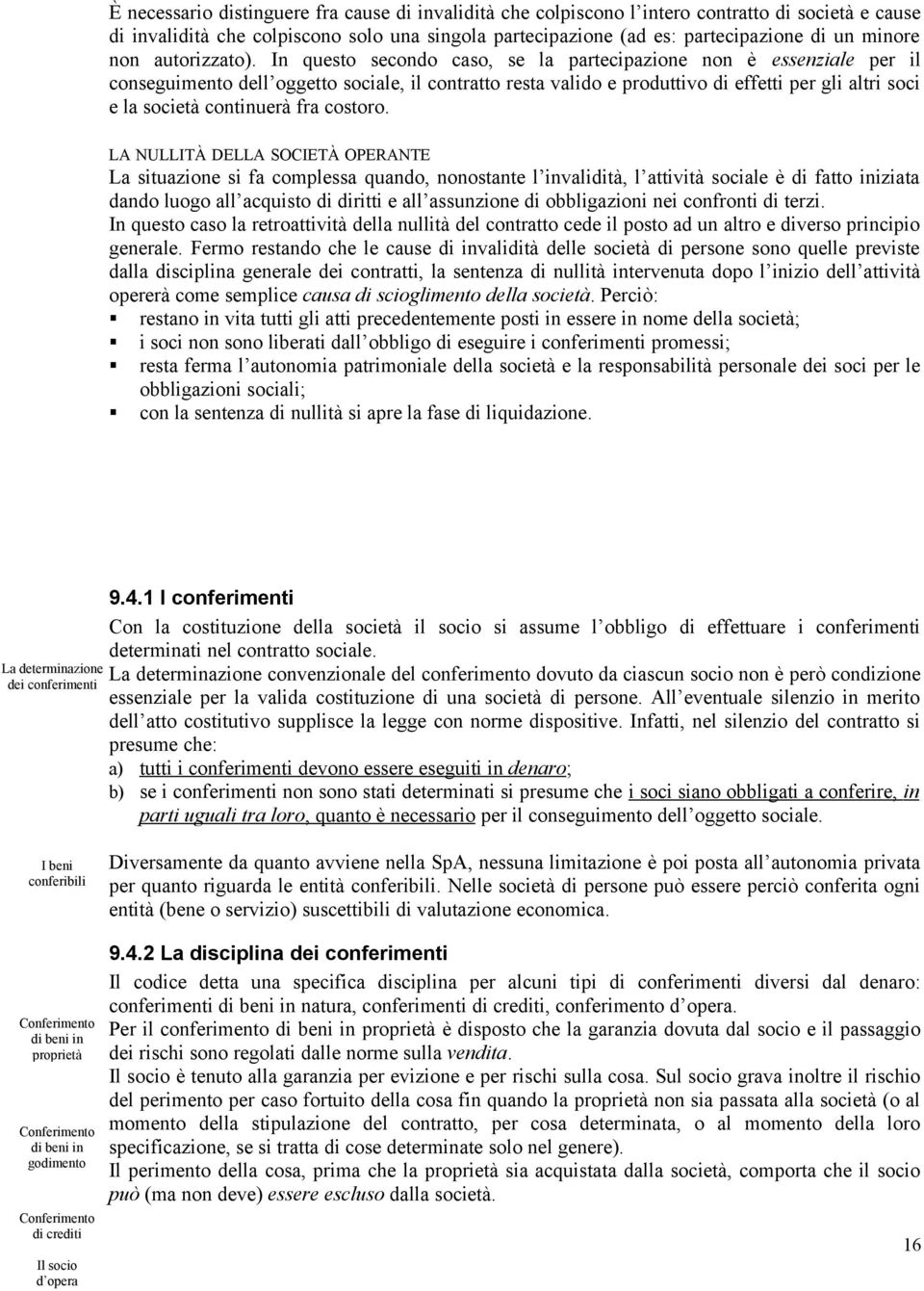 In questo secondo caso, se la partecipazione non è essenziale per il conseguimento dell oggetto sociale, il contratto resta valido e produttivo di effetti per gli altri soci e la società continuerà