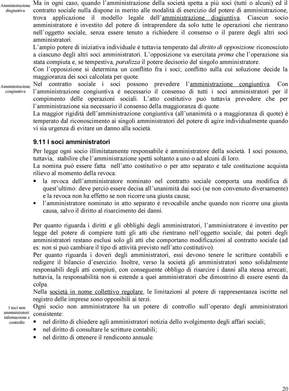 Ciascun socio amministratore è investito del potere di intraprendere da solo tutte le operazioni che rientrano nell oggetto sociale, senza essere tenuto a richiedere il consenso o il parere degli