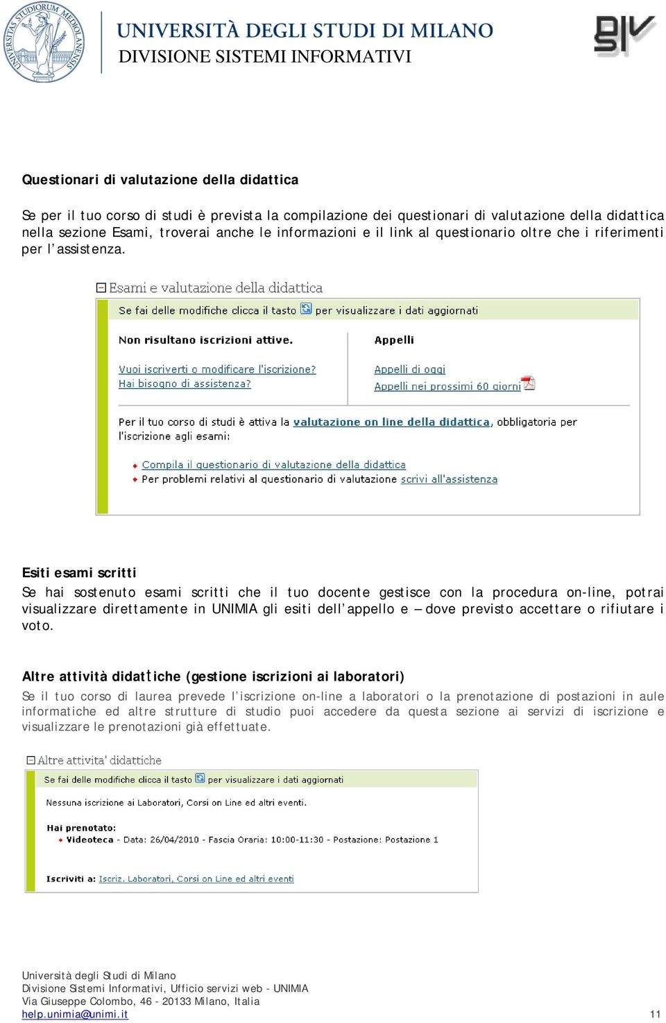 Esiti esami scritti Se hai sostenuto esami scritti che il tuo docente gestisce con la procedura on-line, potrai visualizzare direttamente in UNIMIA gli esiti dell appello e dove previsto accettare o