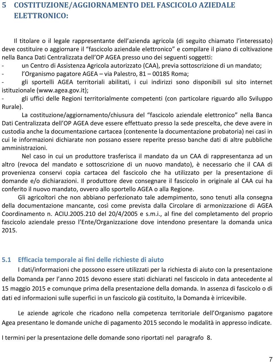 (CAA), previa sottoscrizione di un mandato; - l Organismo pagatore AGEA via Palestro, 81 00185 Roma; - gli sportelli AGEA territoriali abilitati, i cui indirizzi sono disponibili sul sito internet