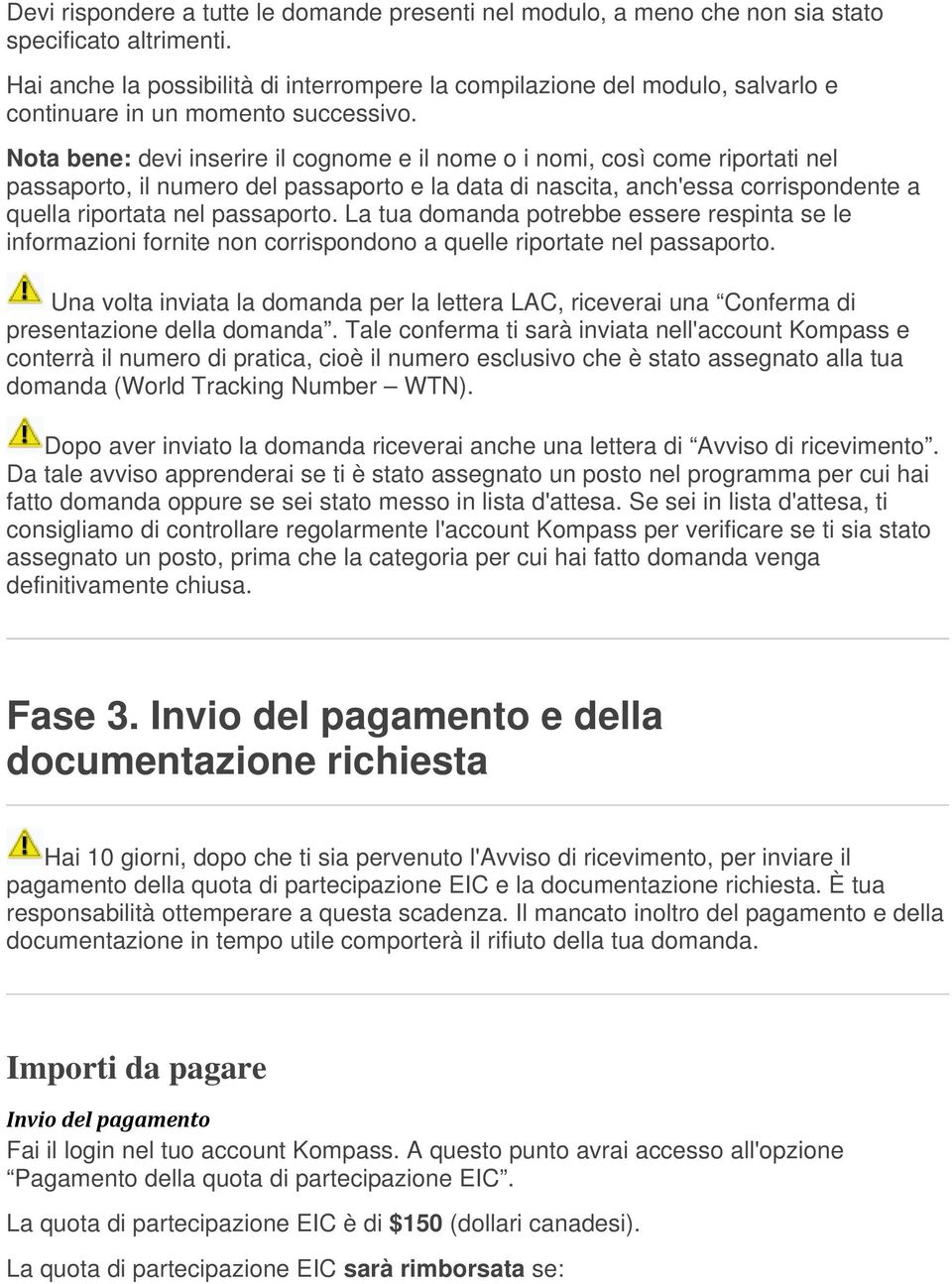 Nota bene: devi inserire il cognome e il nome o i nomi, così come riportati nel passaporto, il numero del passaporto e la data di nascita, anch'essa corrispondente a quella riportata nel passaporto.